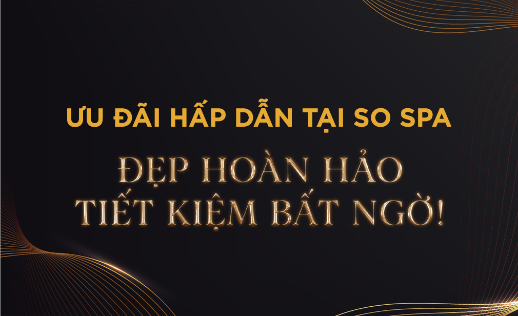 Ưu Đãi Hấp Dẫn Tại So Spa: Đẹp Hoàn Hảo, Tiết Kiệm Bất Ngờ!