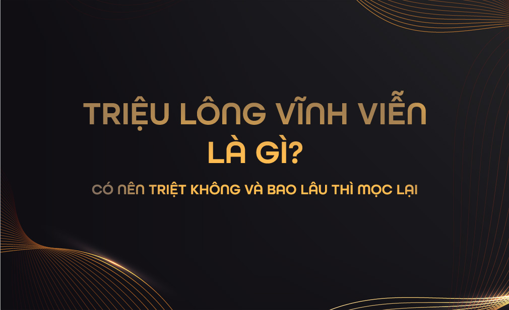 Triệt Lông Vĩnh Viễn Là Gì? Có Nên Triệt Không Và Bao Lâu Thì Mọc Lại