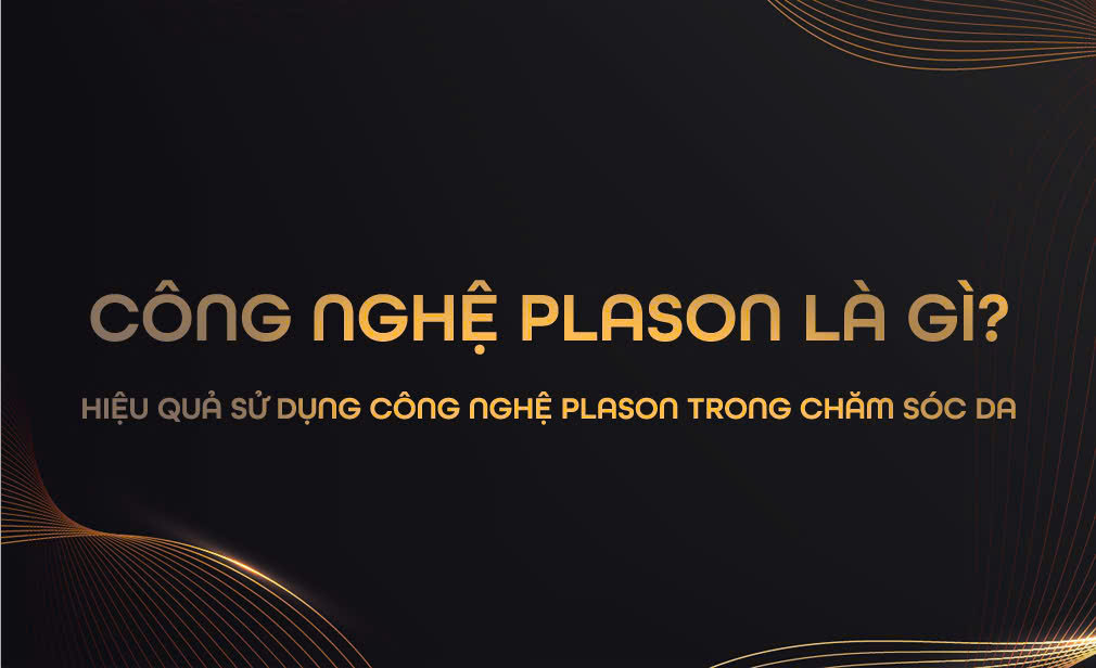 Công nghệ Plason là gì? Hiệu quả sử dụng công nghệ Plason trong chăm sóc da