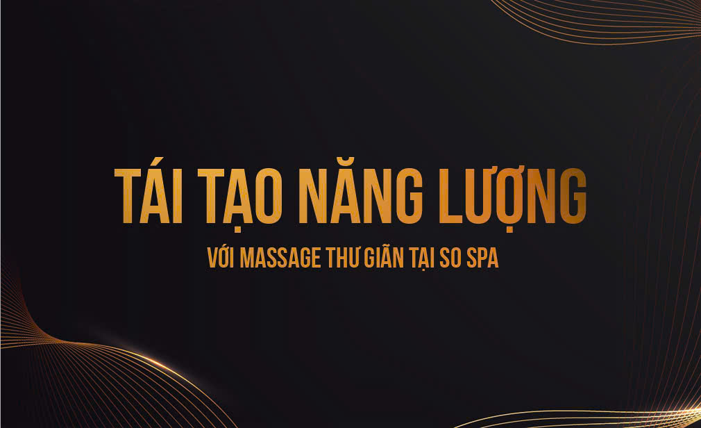 Tái Tạo Năng Lượng Với Massage Thư Giãn Tại So Spa